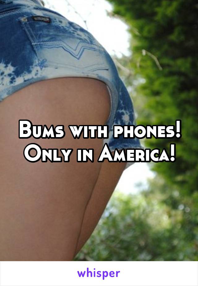 Bums with phones!
Only in America!