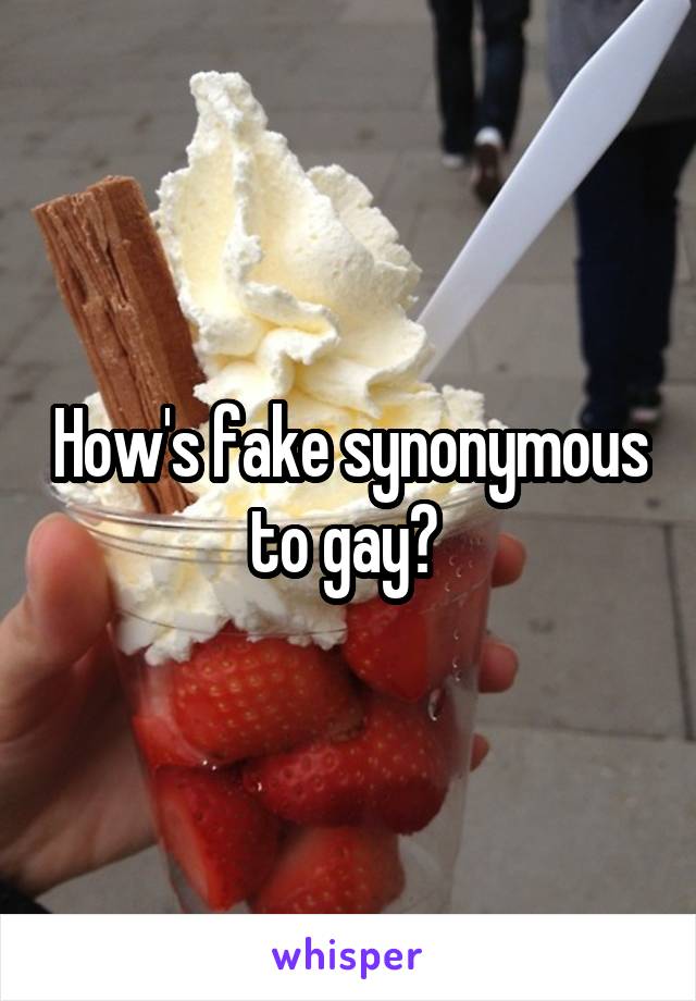 How's fake synonymous to gay? 