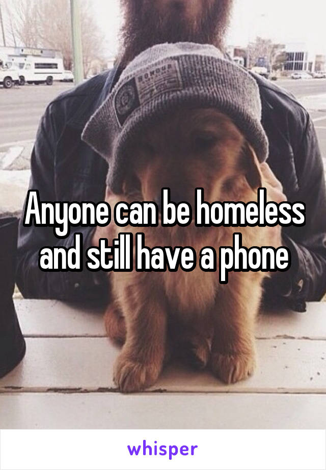 Anyone can be homeless and still have a phone