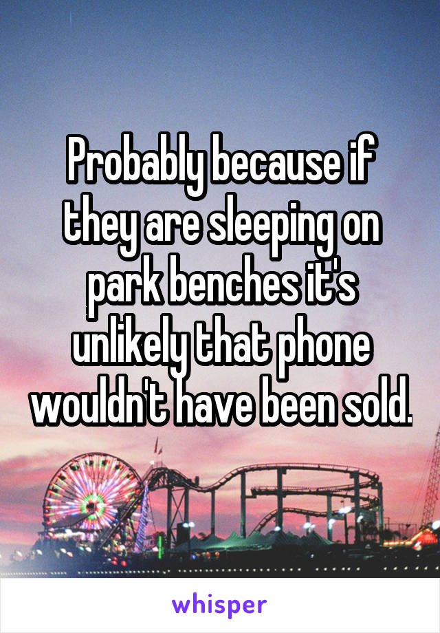 Probably because if they are sleeping on park benches it's unlikely that phone wouldn't have been sold. 