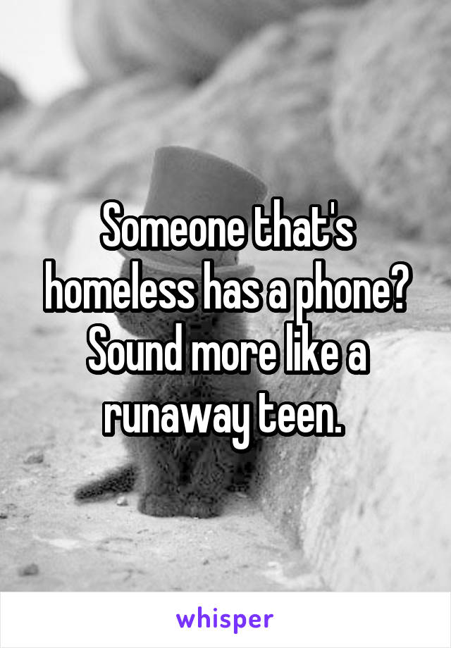 Someone that's homeless has a phone? Sound more like a runaway teen. 