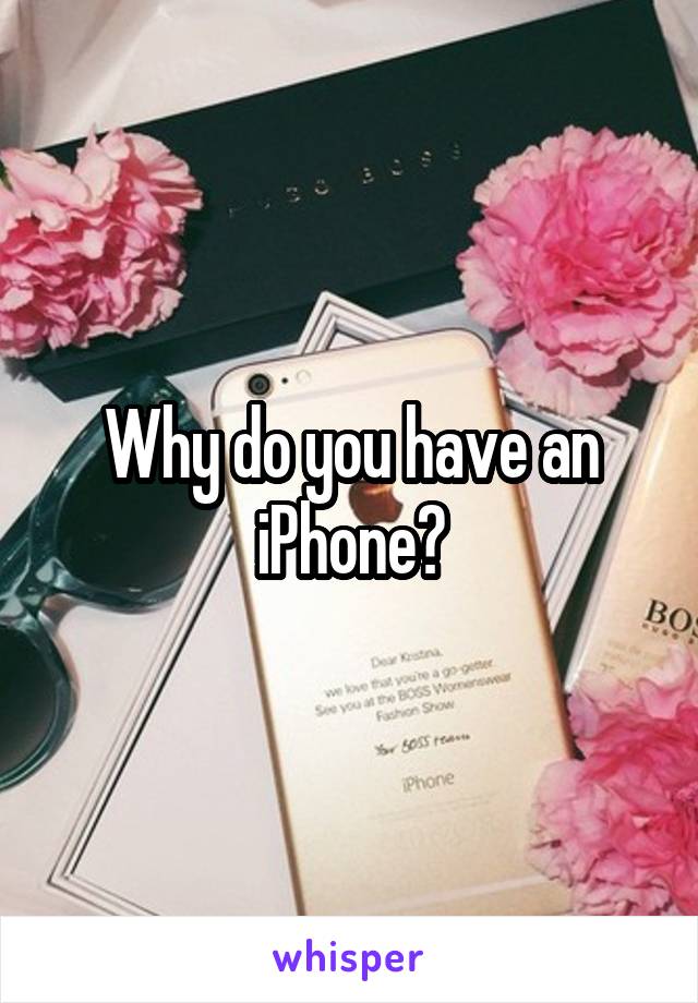 Why do you have an iPhone?