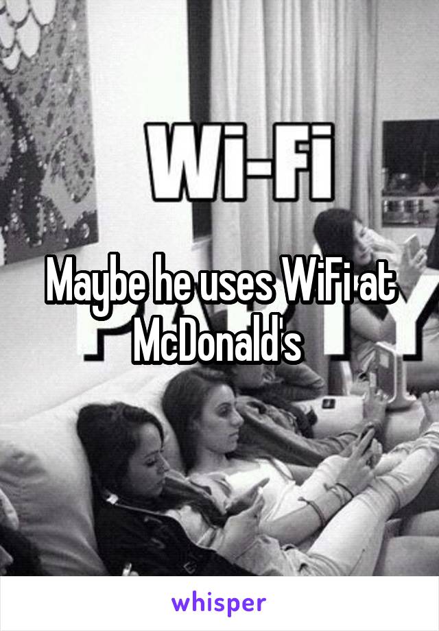 Maybe he uses WiFi at McDonald's 