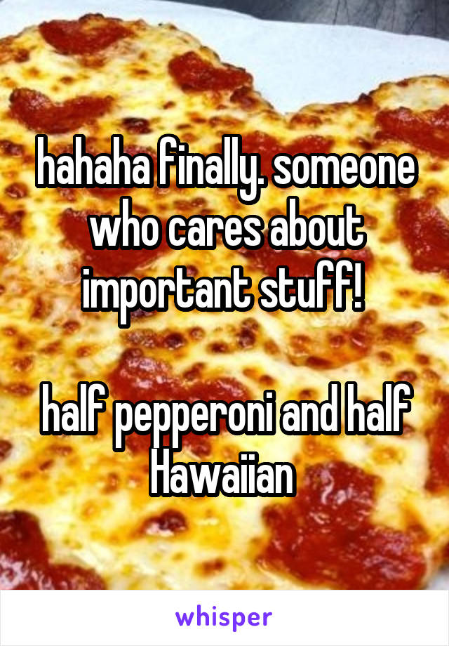 hahaha finally. someone who cares about important stuff! 

half pepperoni and half Hawaiian 