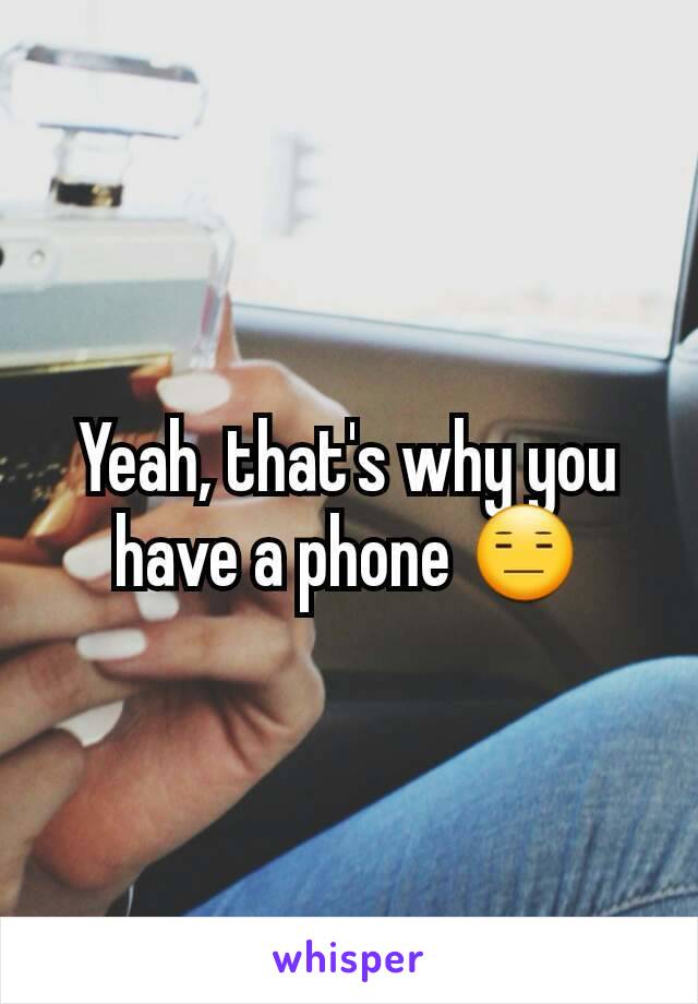 Yeah, that's why you have a phone 😑