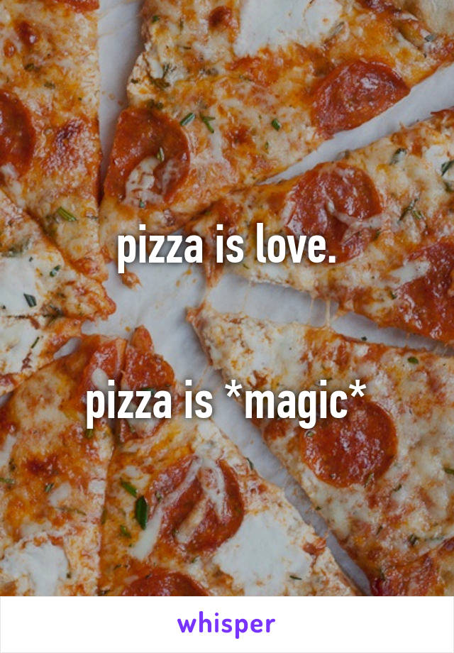 pizza is love.


pizza is *magic*