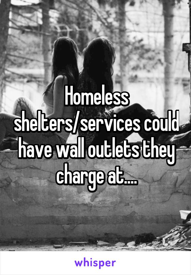 Homeless shelters/services could have wall outlets they charge at....