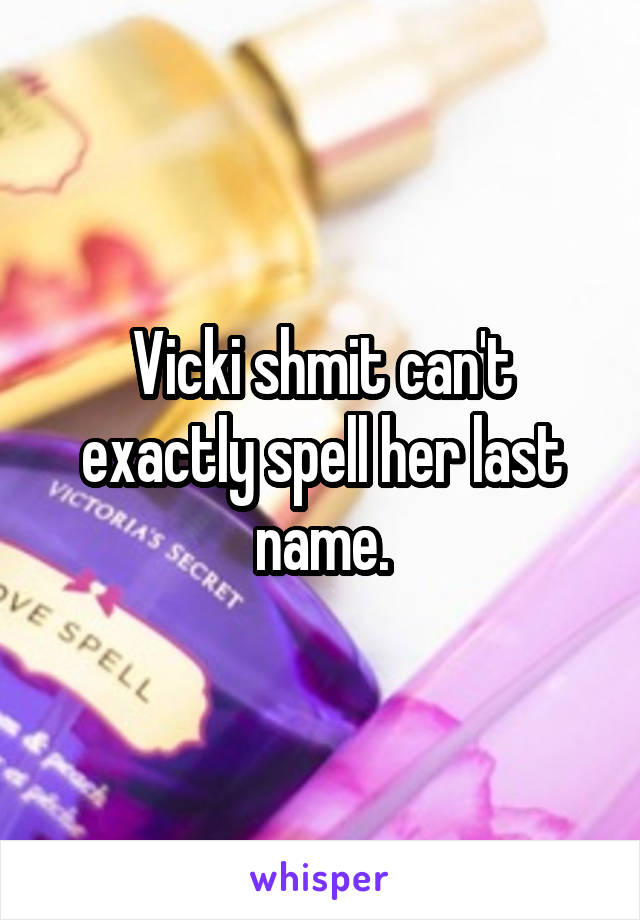 Vicki shmit can't exactly spell her last name.
