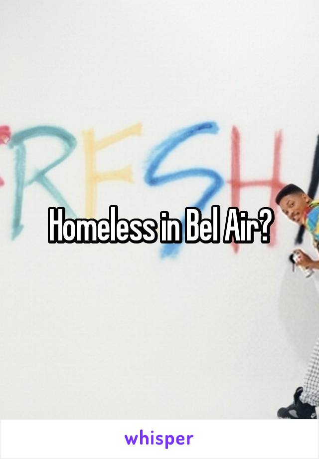 Homeless in Bel Air?