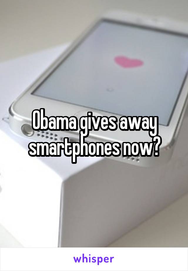 Obama gives away smartphones now?