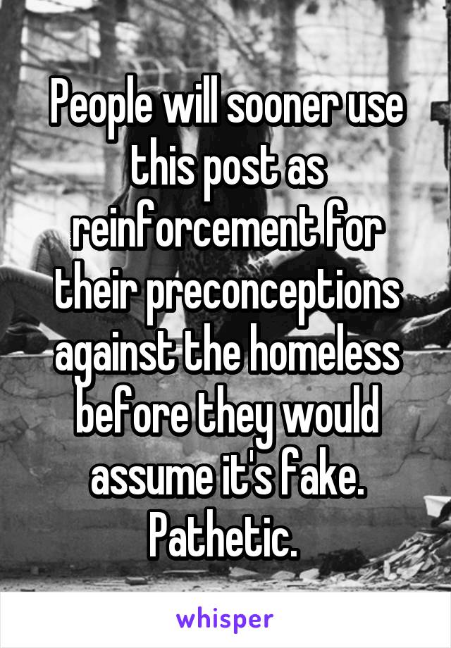 People will sooner use this post as reinforcement for their preconceptions against the homeless before they would assume it's fake. Pathetic. 