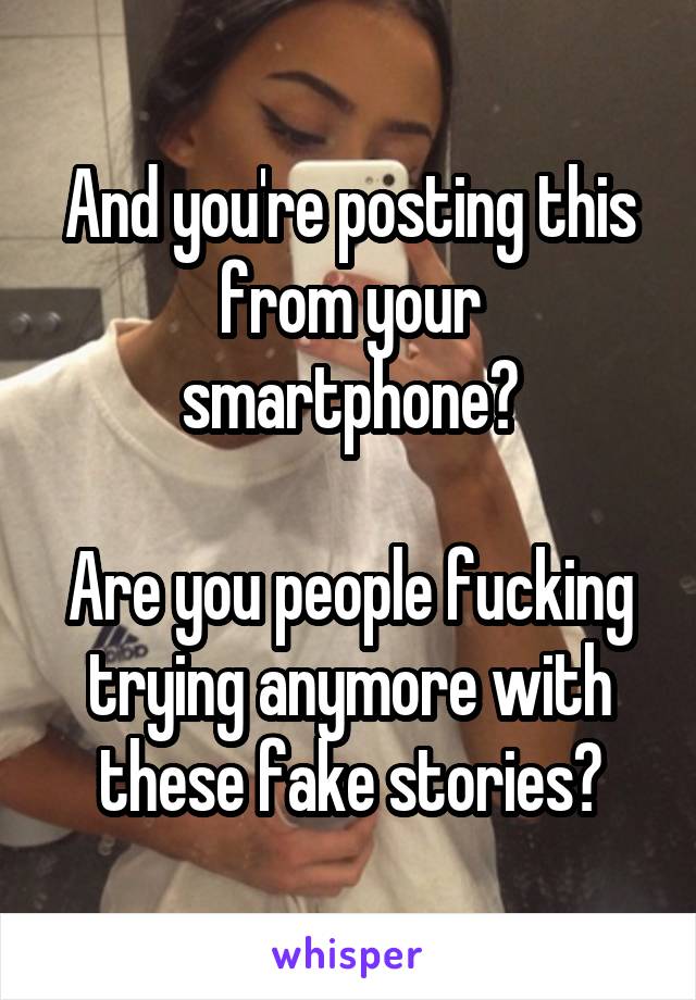 And you're posting this from your smartphone?

Are you people fucking trying anymore with these fake stories?