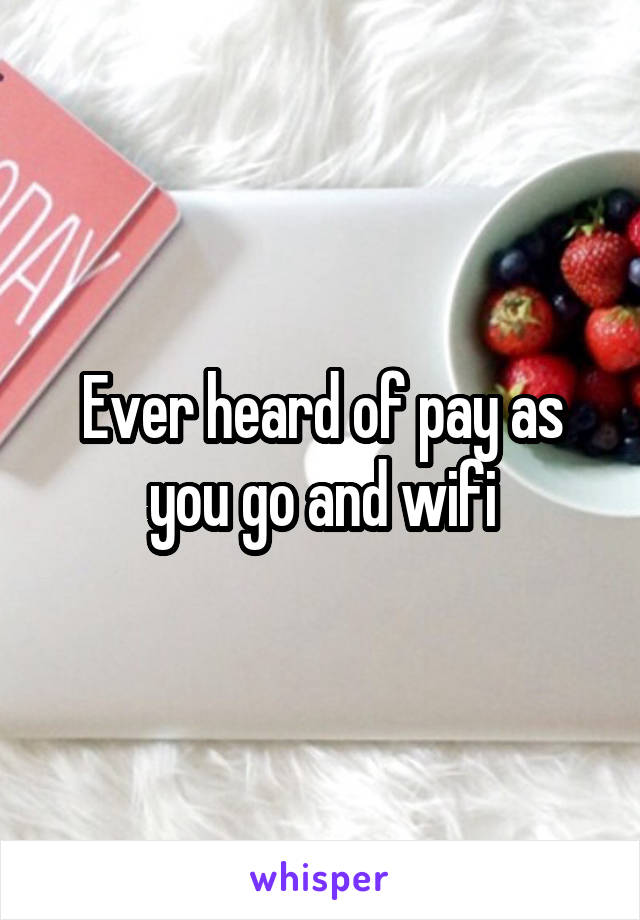 Ever heard of pay as you go and wifi