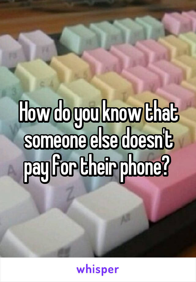 How do you know that someone else doesn't pay for their phone? 