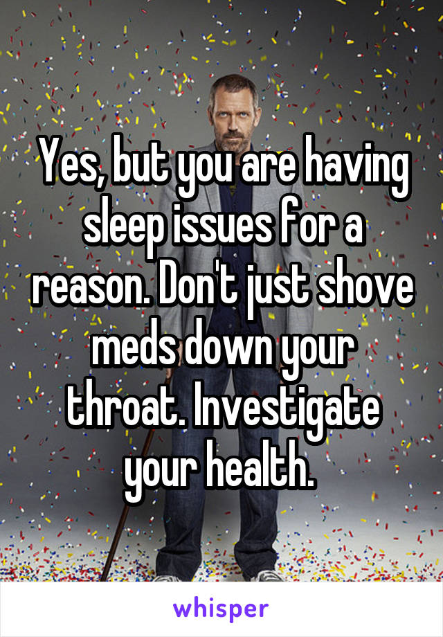 Yes, but you are having sleep issues for a reason. Don't just shove meds down your throat. Investigate your health. 