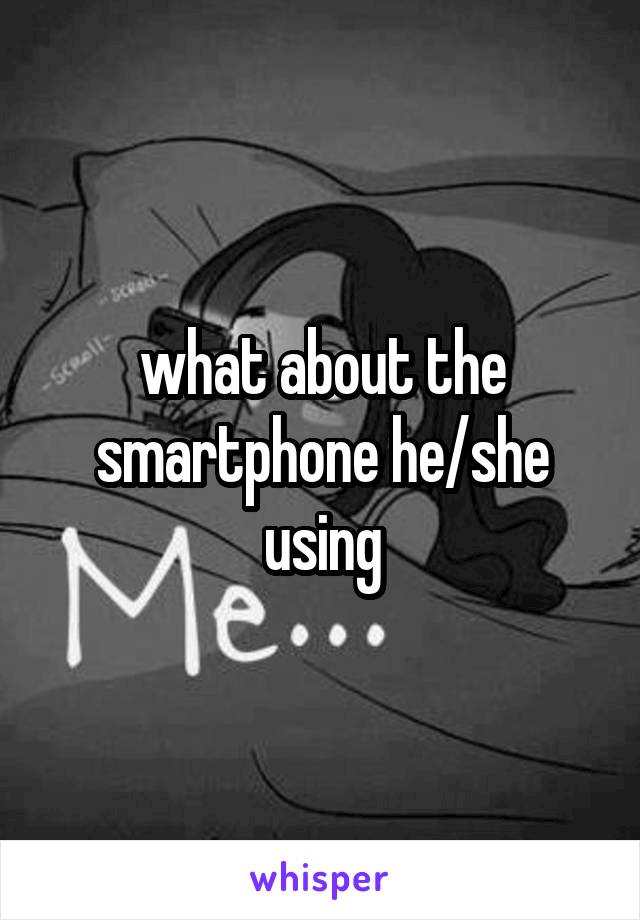 what about the smartphone he/she using