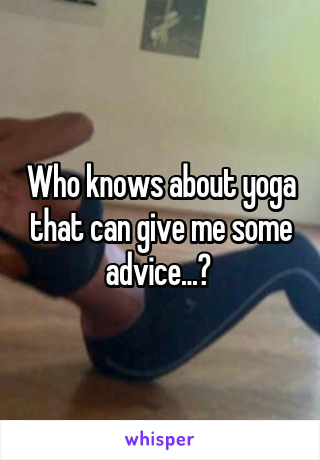 Who knows about yoga that can give me some advice...? 