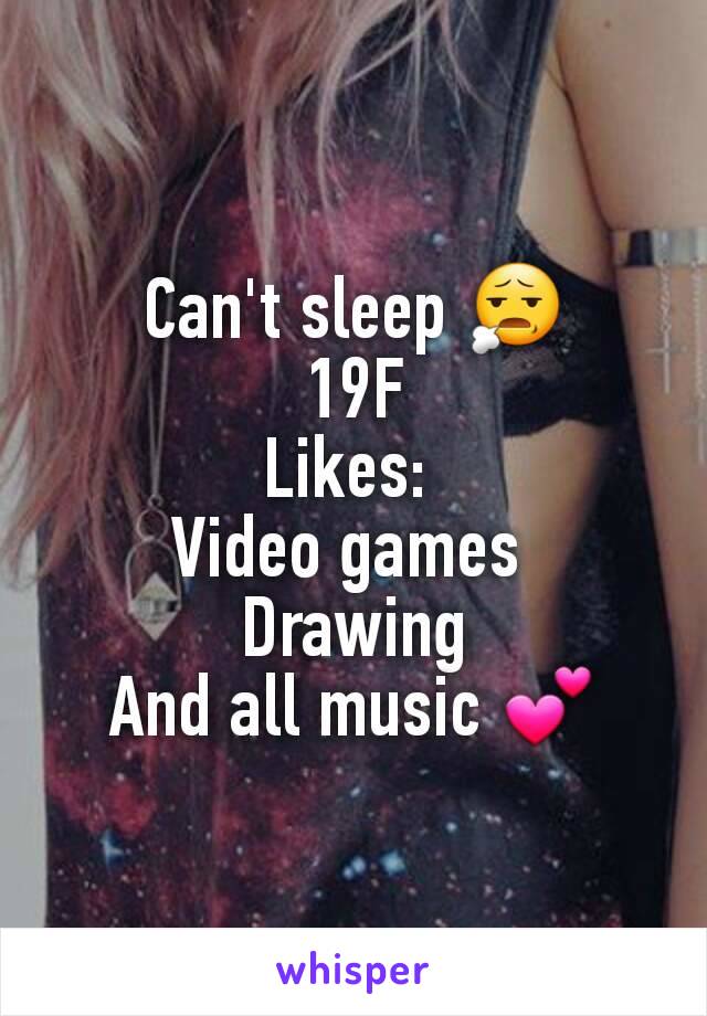 Can't sleep 😧
19F
Likes: 
Video games 
Drawing
And all music 💕