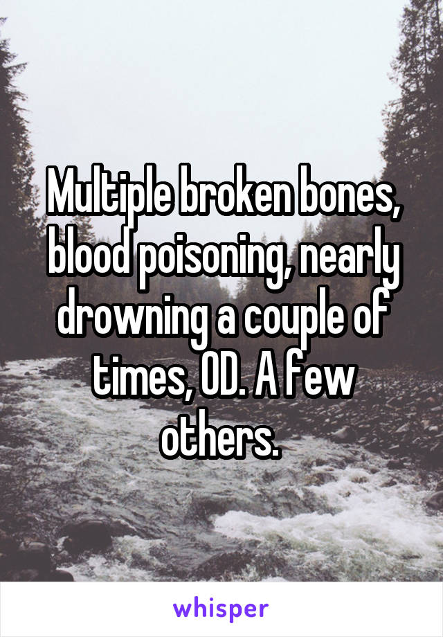 Multiple broken bones, blood poisoning, nearly drowning a couple of times, OD. A few others. 