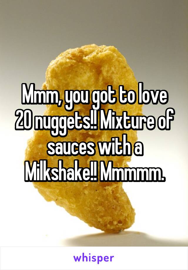 Mmm, you got to love 20 nuggets!! Mixture of sauces with a Milkshake!! Mmmmm.