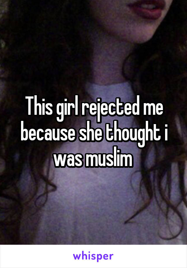 This girl rejected me because she thought i was muslim 