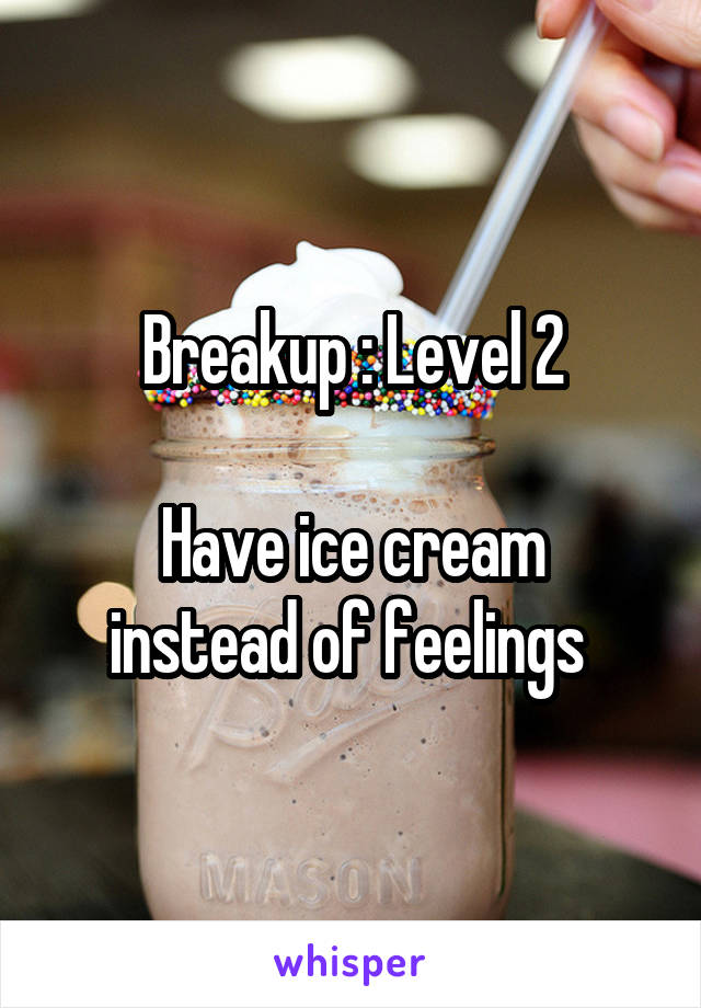 Breakup : Level 2

Have ice cream instead of feelings 