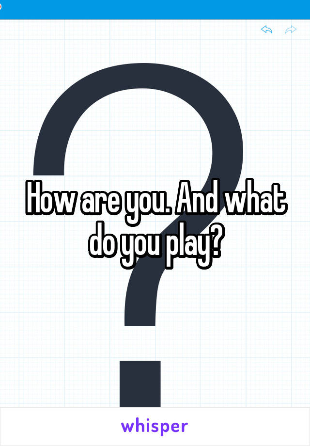 How are you. And what do you play?