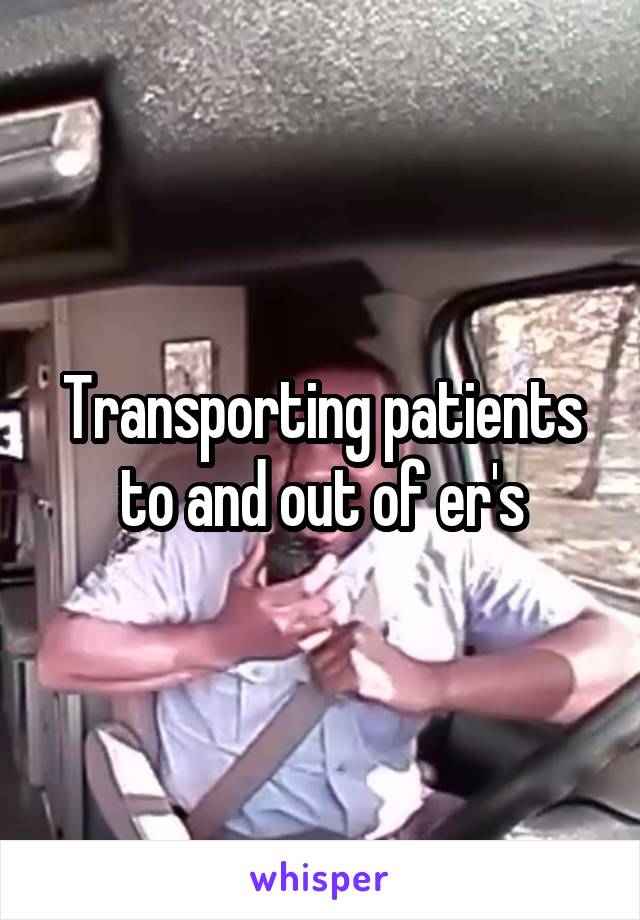 Transporting patients to and out of er's