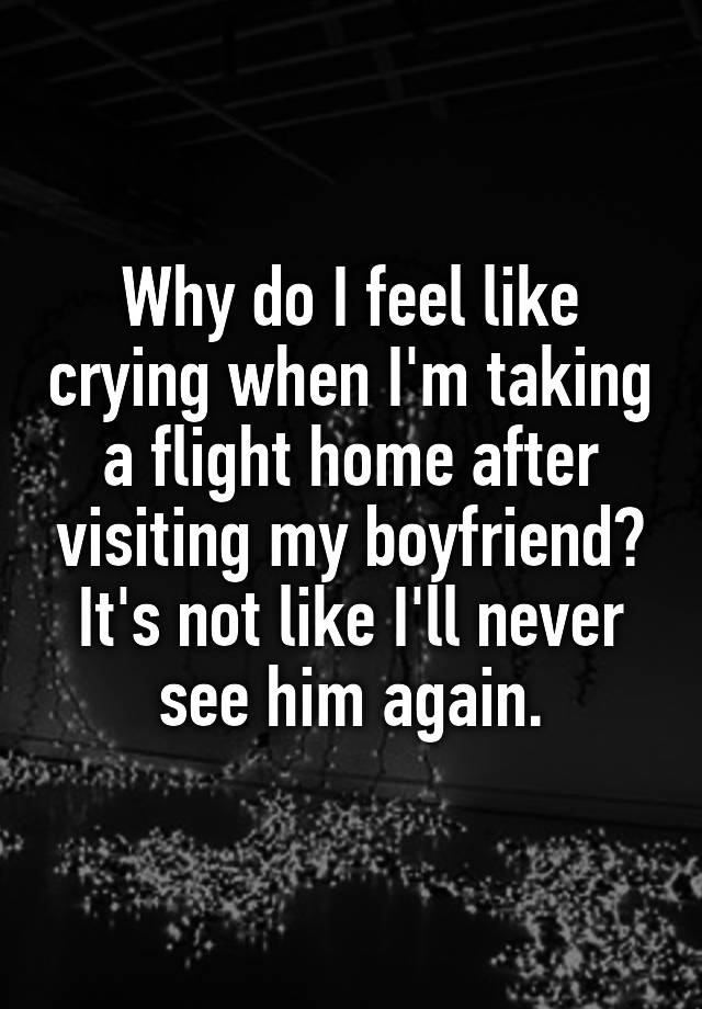 why-do-i-feel-like-crying-when-i-m-taking-a-flight-home-after-visiting