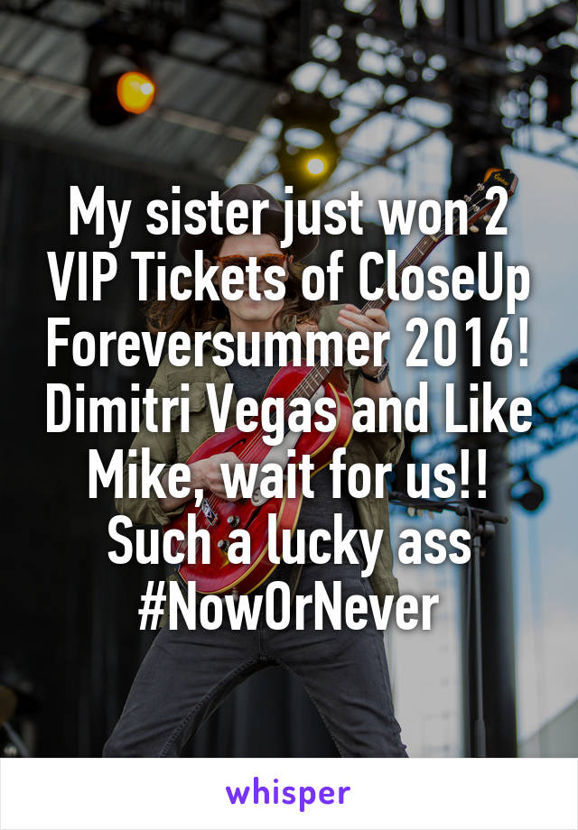 My sister just won 2 VIP Tickets of CloseUp Foreversummer 2016! Dimitri Vegas and Like Mike, wait for us!! Such a lucky ass #NowOrNever