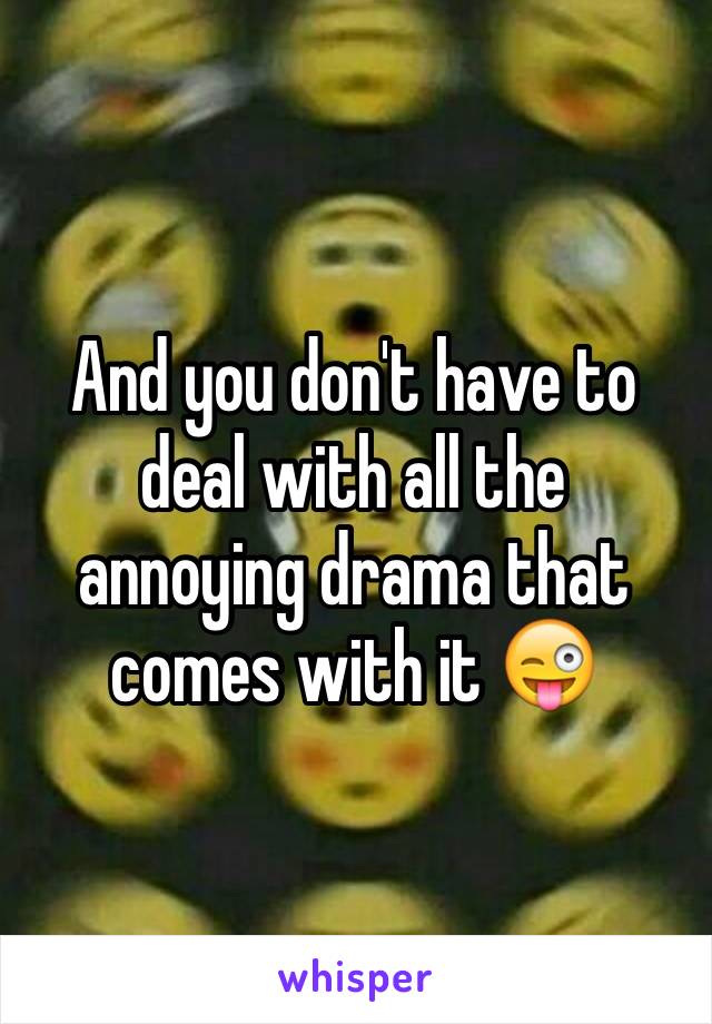 And you don't have to deal with all the annoying drama that comes with it 😜