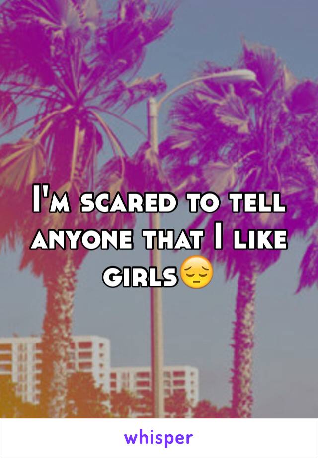 I'm scared to tell anyone that I like girlsðŸ˜”