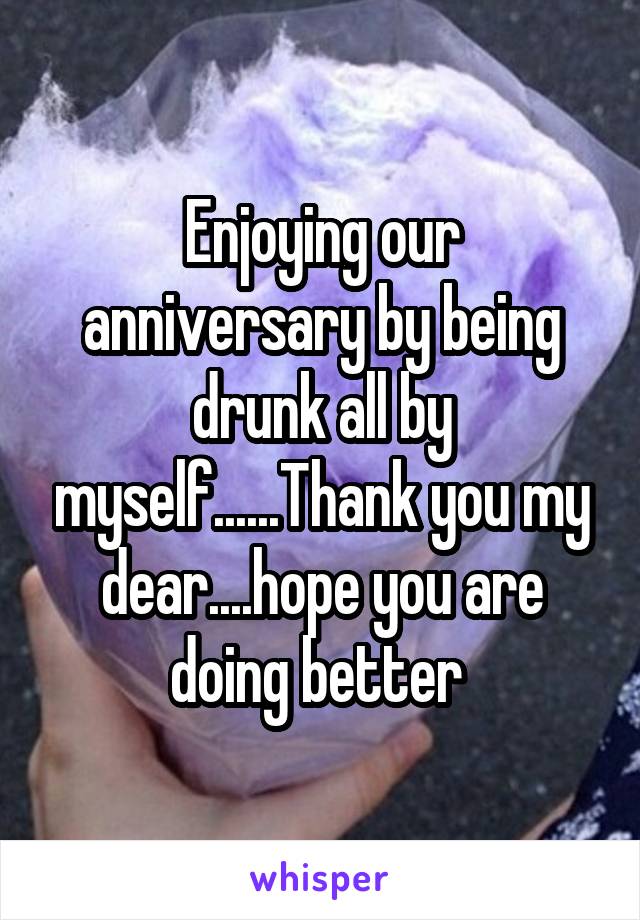 Enjoying our anniversary by being drunk all by myself......Thank you my dear....hope you are doing better 