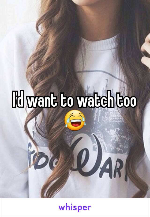 I'd want to watch too
😂