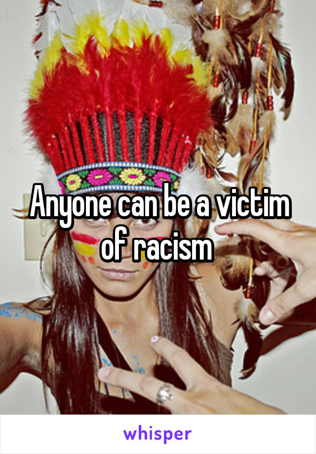 Anyone can be a victim of racism 