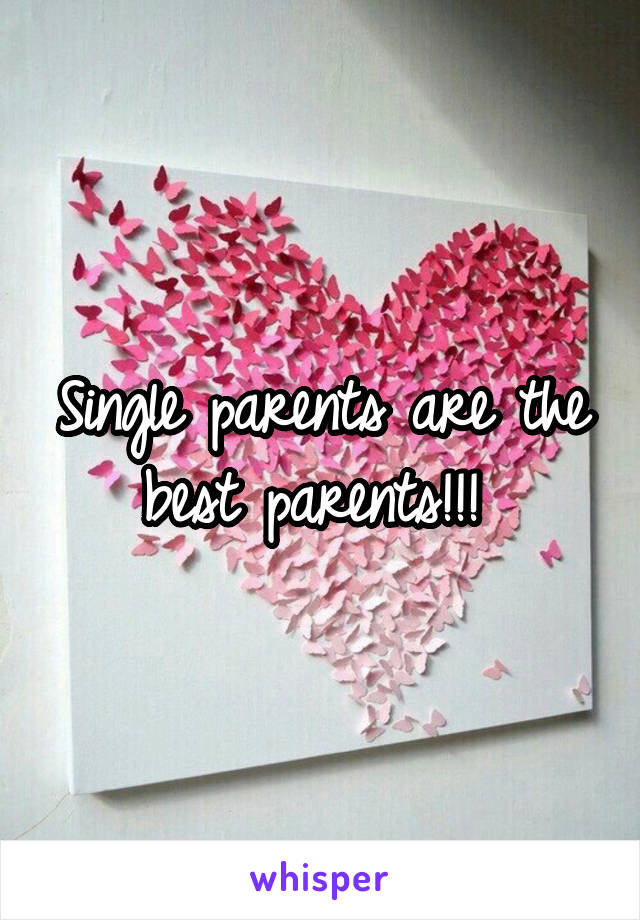 Single parents are the best parents!!! 