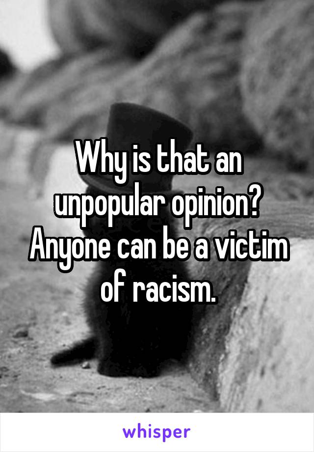 Why is that an unpopular opinion? Anyone can be a victim of racism.