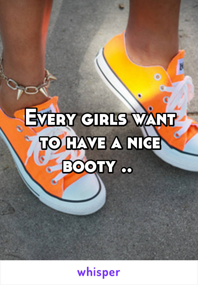 Every girls want to have a nice booty .. 