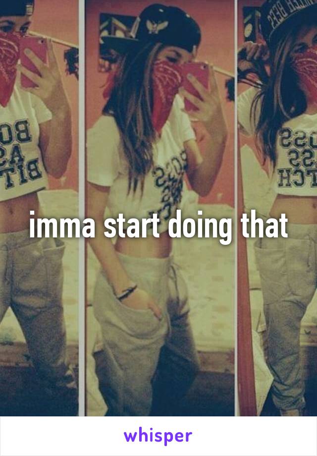 imma start doing that