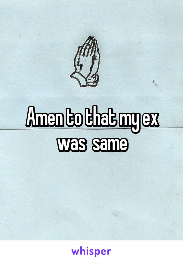 Amen to that my ex was  same