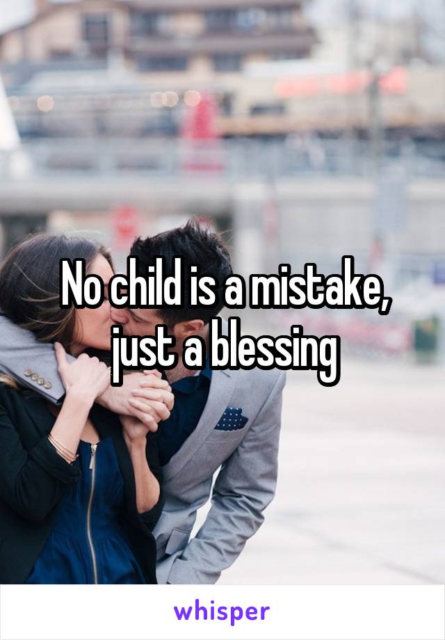 No child is a mistake, just a blessing