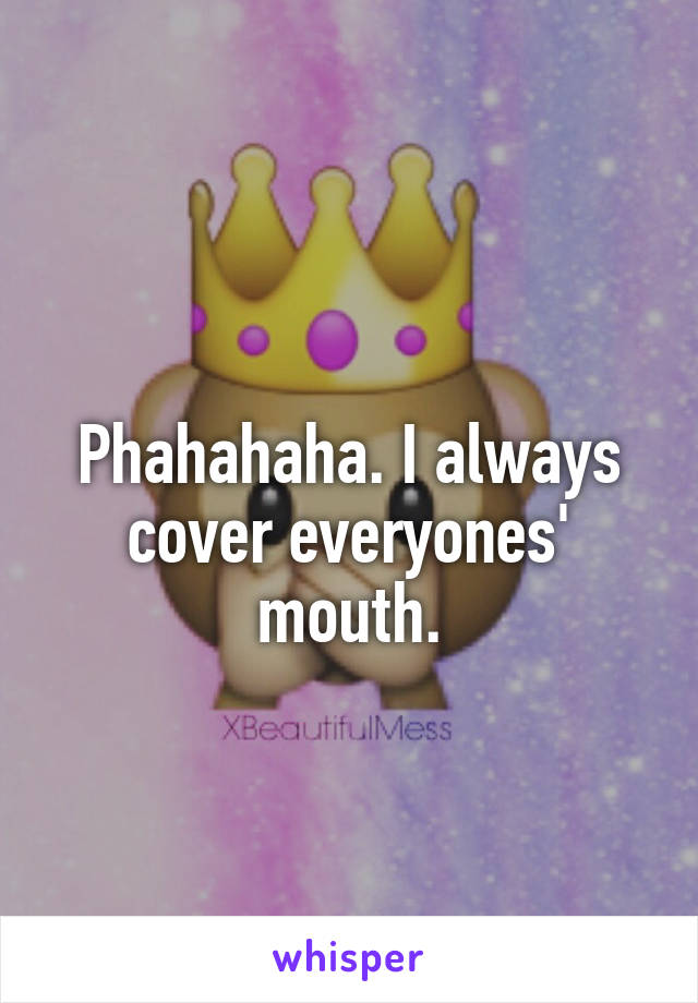 
Phahahaha. I always cover everyones' mouth.