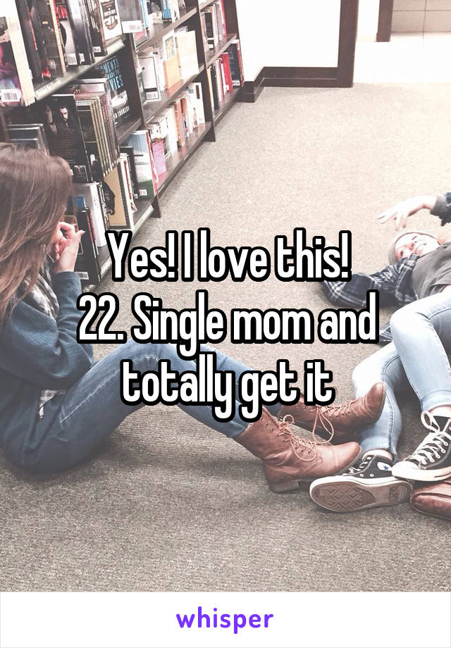 Yes! I love this!
22. Single mom and totally get it