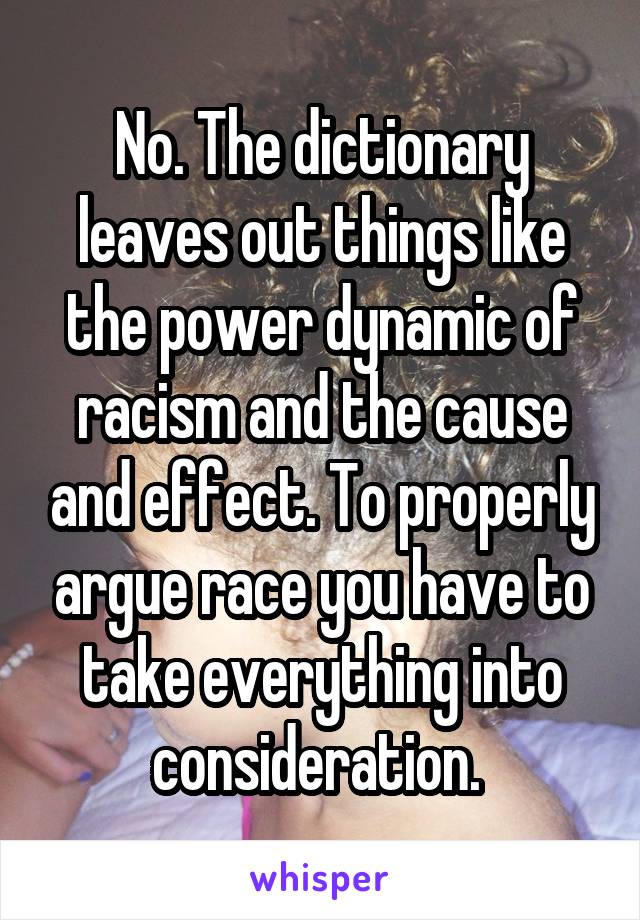 No. The dictionary leaves out things like the power dynamic of racism and the cause and effect. To properly argue race you have to take everything into consideration. 