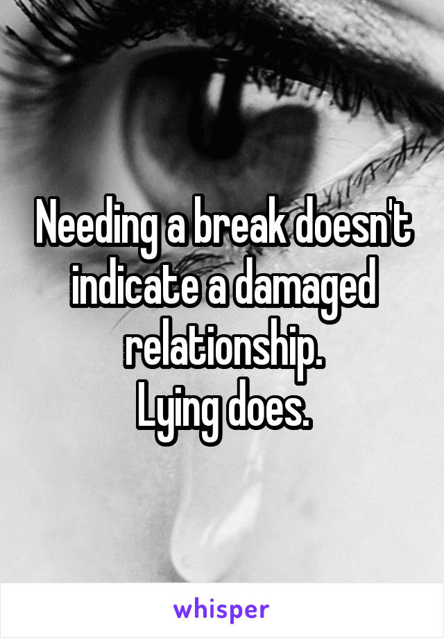 Needing a break doesn't indicate a damaged relationship.
Lying does.