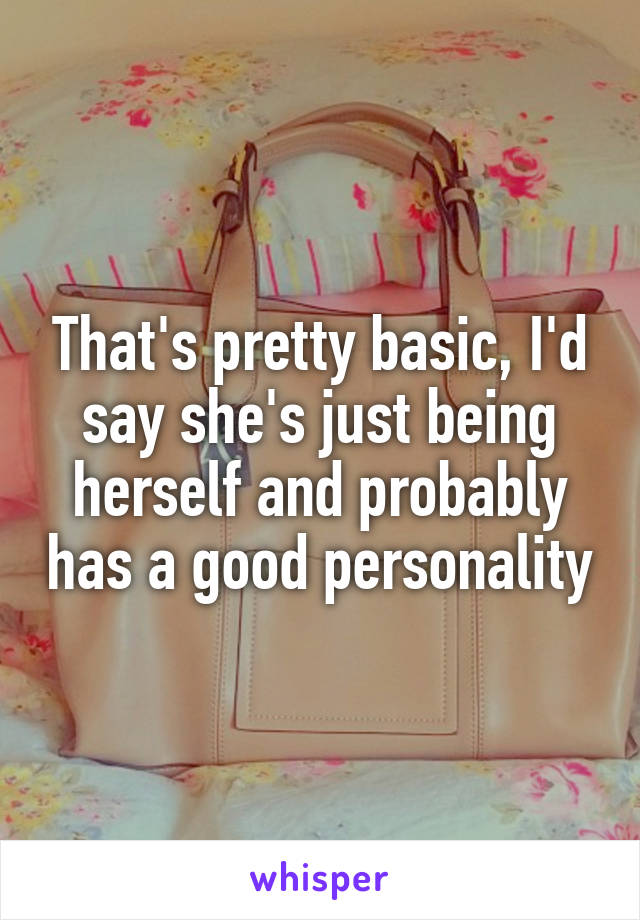 That's pretty basic, I'd say she's just being herself and probably has a good personality