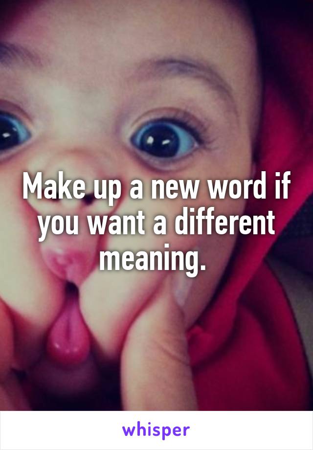 Make up a new word if you want a different meaning. 