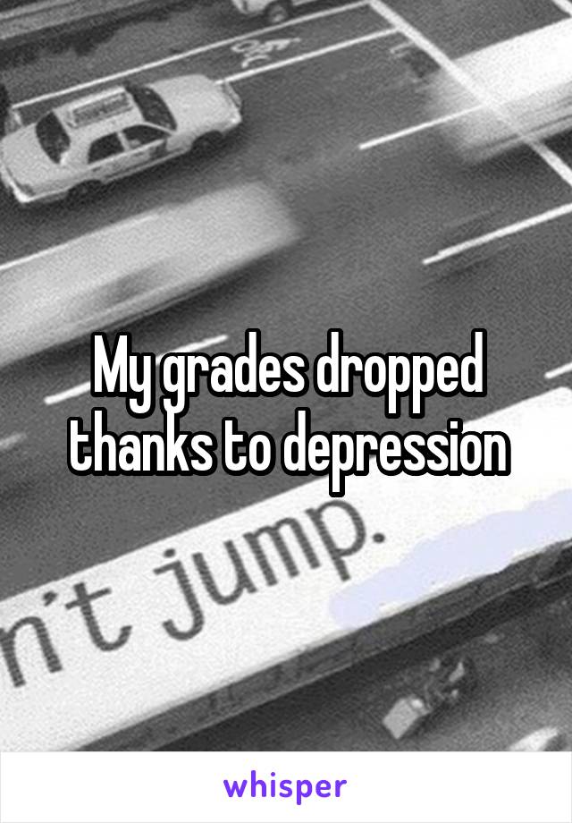 My grades dropped thanks to depression