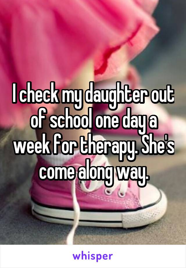 I check my daughter out of school one day a week for therapy. She's come along way.
