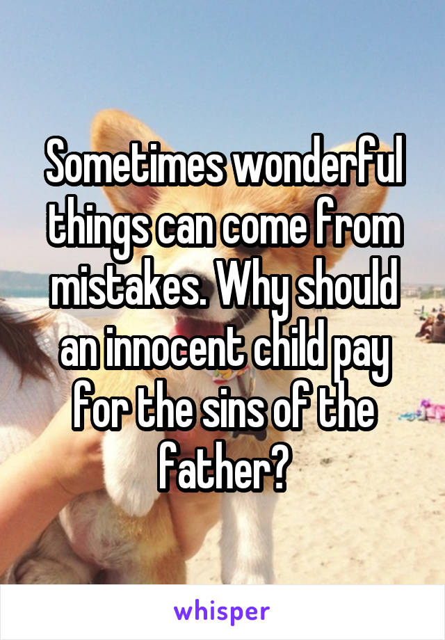 Sometimes wonderful things can come from mistakes. Why should an innocent child pay for the sins of the father?